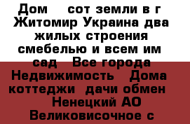 Дом 28 сот земли в г. Житомир Украина два жилых строения смебелью и всем им.,сад - Все города Недвижимость » Дома, коттеджи, дачи обмен   . Ненецкий АО,Великовисочное с.